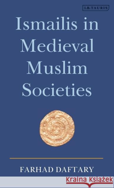 Ismailis in Medieval Muslim Societies: A Historical Introduction to an Islamic Community Daftary, Farhad 9781845110918 I. B. Tauris & Company