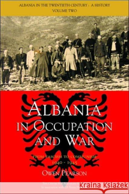 Albania in Occupation and War: From Fascism to Communism 1940-1945 Pearson, Owen 9781845111045 I. B. Tauris & Company