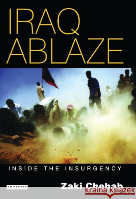 Iraq Ablaze : Inside the Insurgency Zaki Chehab 9781845111106