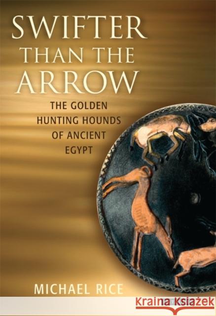 Swifter Than the Arrow: The Golden Hunting Hounds of Ancient Egypt Rice, Michael 9781845111168 I. B. Tauris & Company
