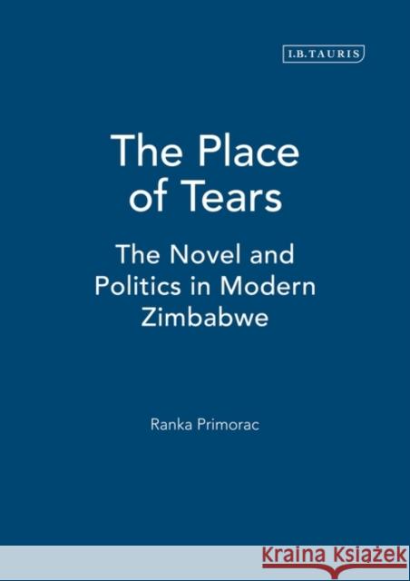 The Place of Tears: The Novel and Politics in Modern Zimbabwe Primorac, Ranka 9781845111205 I. B. Tauris & Company