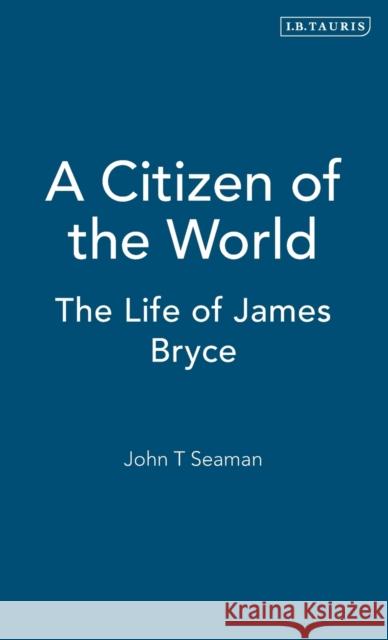 A Citizen of the World: The Life of James Bryce Jr. 9781845111267 I. B. Tauris & Company