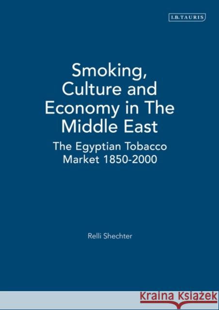 Smoking, Culture and Economy in The Middle East: The Egyptian Tobacco Market 1850-2000 Relli Shechter 9781845111373 Bloomsbury Publishing PLC