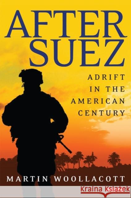 After Suez: Adrift in the American Century Woollacott, Martin 9781845111762 I. B. Tauris & Company