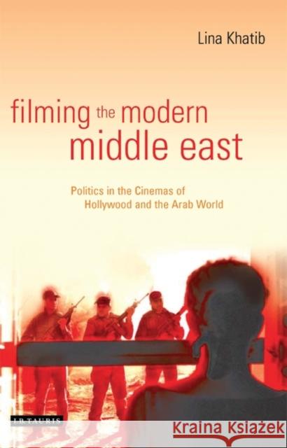 Filming the Modern Middle East: Politics in the Cinemas of Hollywood and the Arab World Khatib, Lina 9781845111915