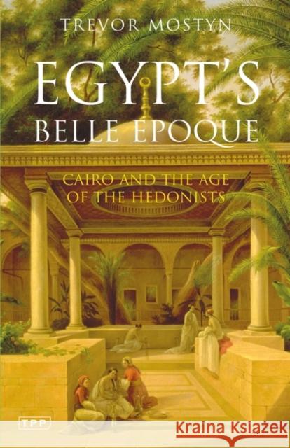 Egypt's Belle Epoque: Cairo and the Age of the Hedonists Mostyn, Trevor 9781845112400 Tauris Parke Paperbacks