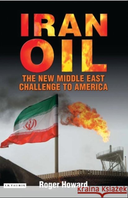 Iran Oil : The New Middle East Challenge to America Roger Howard 9781845112493 I. B. Tauris & Company