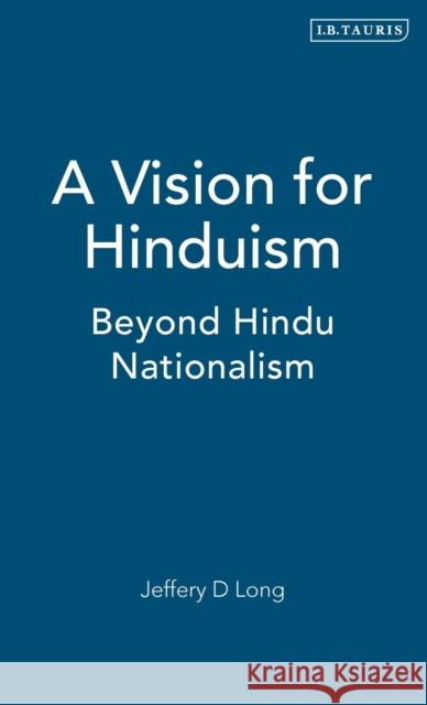 A Vision for Hinduism: Beyond Hindu Nationalism Long, Jeffery D. 9781845112738