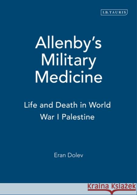 Allenby's Military Medicine : Life and Death in World War I Palestine Eran Dolev Louis Lillywhite 9781845112905 I. B. Tauris & Company