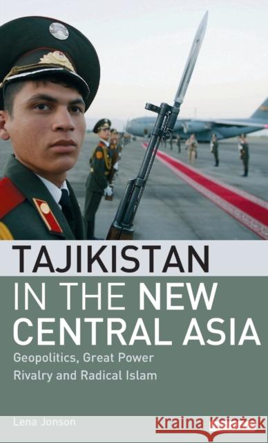 Tajikistan in the New Central Asia: Geopolitics, Great Power Rivalry and Radical Islam Jonson, Lena 9781845112936