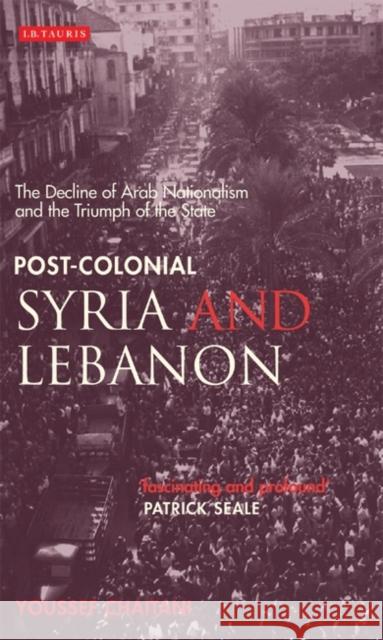 Post-colonial Syria and Lebanon: The Decline of Arab Nationalism and the Triumph of the State Chaitani, Youssef 9781845112943