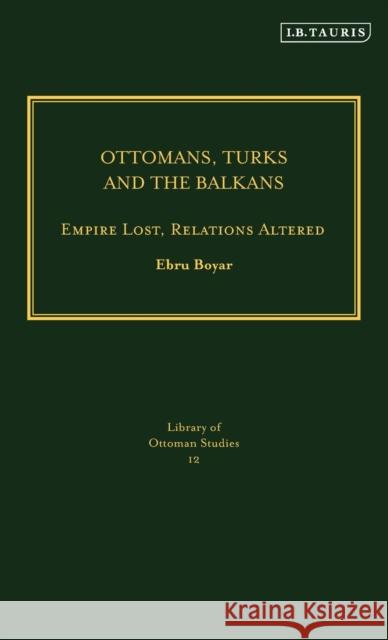 Ottomans, Turks and the Balkans: Empire Lost, Relations Altered Boyar, Ebru 9781845113513 I. B. Tauris & Company