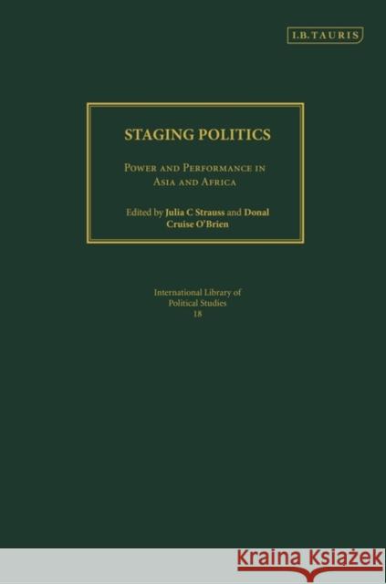 Staging Politics : Power and Performance in Asia and Africa Julia C. Strauss Donal B. Cruis 9781845113674