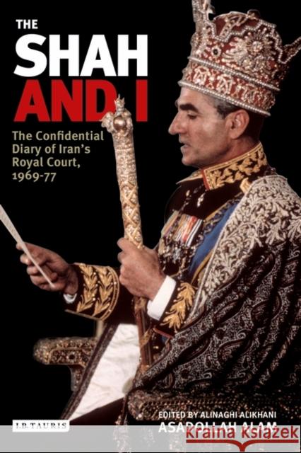 The Shah and I: The Confidential Diary of Iran's Royal Court, 1969-77 Alam, Assadollah 9781845113728 I. B. Tauris & Company