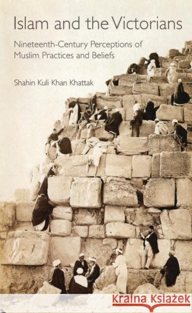 Islam and the Victorians: Nineteenth Century Perceptions of Muslim Practices and Beliefs Khattak, Shahin Kuli Khan 9781845114299