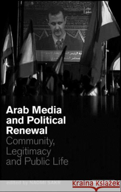 Arab Media and Political Renewal: Community, Legitimacy and Public Life Sakr, Naomi 9781845114336 I. B. Tauris & Company