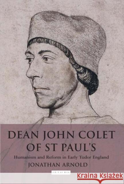 Dean John Colet of St Paul's: Humanism and Reform in Early Tudor England Arnold, Jonathan 9781845114367