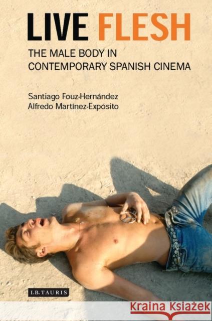 Live Flesh : The Male Body in Contemporary Spanish Cinema Santiago Fouz-Hernandez Alfredo Martinez-Exposito 9781845114497 I. B. Tauris & Company