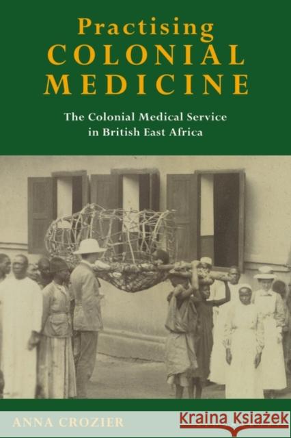 Practising Colonial Medicine: The Colonial Medical Service in British East Africa Crozier, Anna 9781845114596 I. B. Tauris & Company