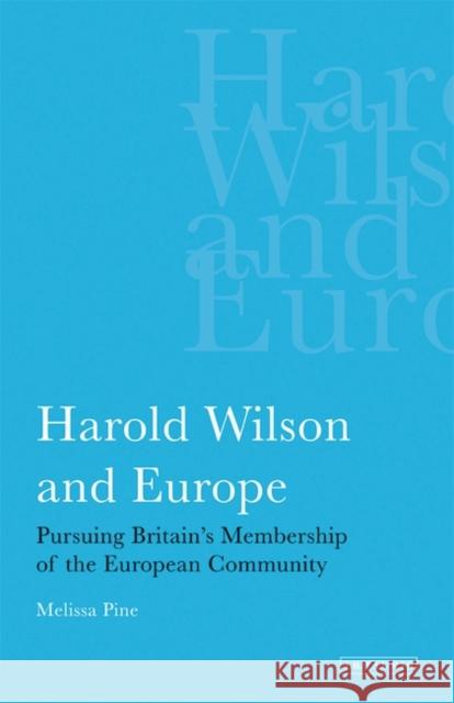 Harold Wilson and Europe : Pursuing Britain's Membership of the European Community  9781845114701 I. B. Tauris & Company