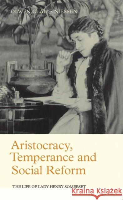 Aristocracy, Temperance and Social Reform: The Life of Lady Henry Somerset Niessen, Olwen Claire 9781845114848