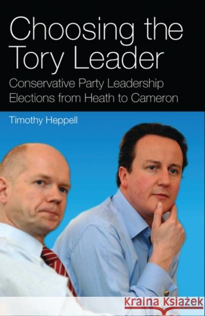 Choosing the Tory Leader : Conservative Party Leadership Elections from Heath to Cameron  9781845114862 I. B. Tauris & Company