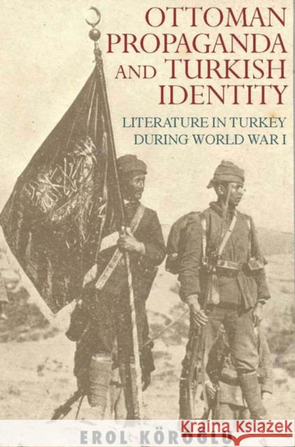 Ottoman Propaganda and Turkish Identity: Literature in Turkey During World War I Koroglu, Erol 9781845114909 I. B. Tauris & Company