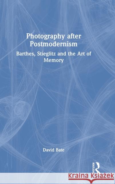 Photography After Postmodernism: Barthes, Stieglitz and the Art of Memory Bate, David 9781845115012 I.B.Tauris