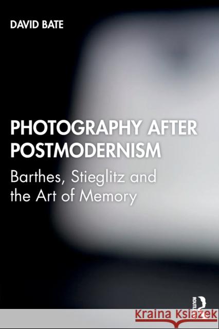 Photography after Postmodernism: Barthes, Stieglitz and the Art of Memory Bate, David 9781845115029 Taylor & Francis Ltd