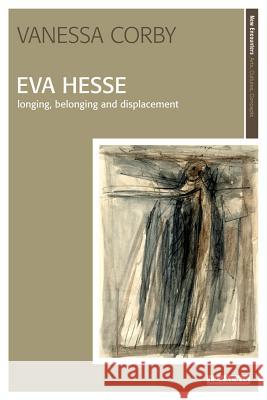 Eva Hesse : Longing, Belonging and Displacement Vanessa Jane Corby 9781845115432 I. B. Tauris & Company