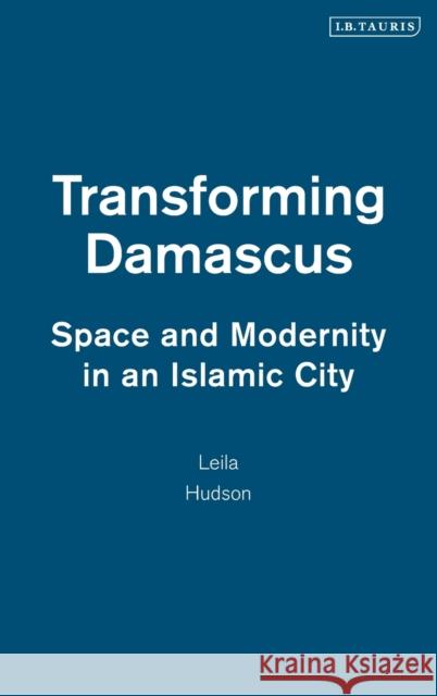 Transforming Damascus: Space and Modernity in an Islamic City Hudson, Leila 9781845115791