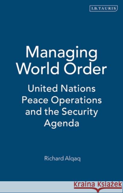 Managing World Order: United Nations Peace Operations and the Security Agenda Alqaq, Richard 9781845115807 I. B. Tauris & Company