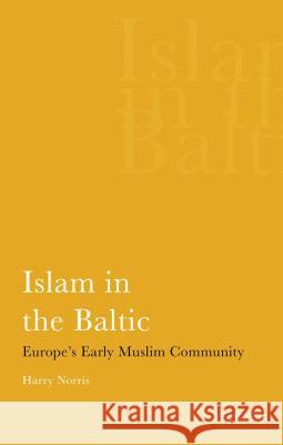 Islam in the Baltic: Europe's Early Muslim Community Harry Norris 9781845115876