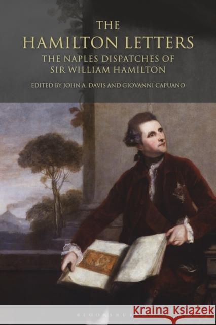The Hamilton Letters: The Naples Dispatches of Sir William Hamilton John A. Davis (University of Connecticut, USA), Giovanni Capuano 9781845116118 Bloomsbury Publishing PLC