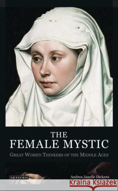 The Female Mystic : Great Women Thinkers of the Middle Ages Andrea Janelle Dickens 9781845116408 I. B. Tauris & Company