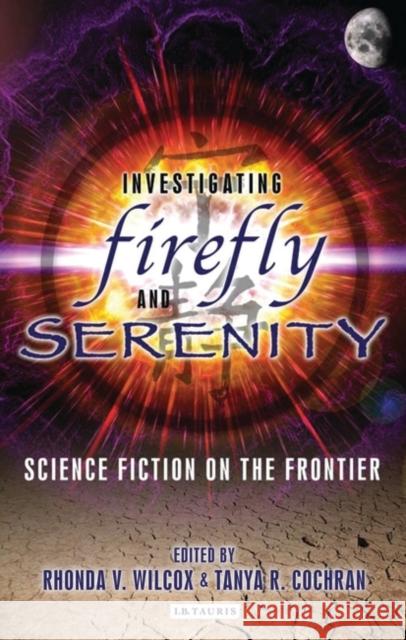 Investigating Firefly and Serenity: Science Fiction on the Frontier Wilcox, Rhonda V. 9781845116545 0