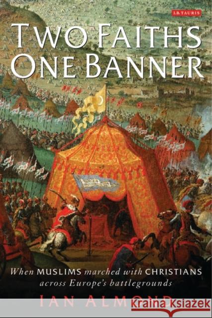 Two Faiths, One Banner : When Muslims Marched with Christians Across Europe's Battlegrounds Ian Almond 9781845116552