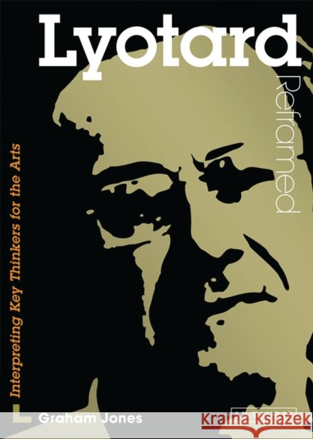 Lyotard Reframed : Interpreting Key Thinkers for the Arts Graham Jones 9781845116804