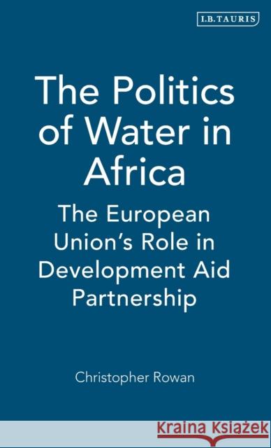 The Politics of Water in Africa: The European Union's Role in Development Aid Partnership Rowan, Christopher 9781845116859 I B TAURIS & CO LTD