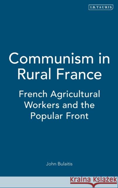 Communism in Rural France: French Agricultural Workers and the Popular Front Bulaitis, John 9781845117085 I. B. Tauris & Company