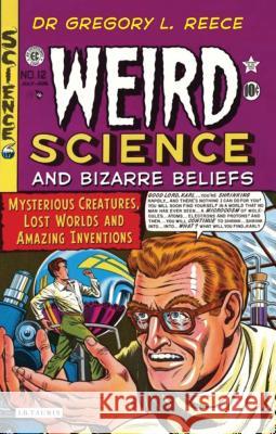 Weird Science and Bizarre Beliefs: Mysterious Creatures, Lost Worlds and Amazing Inventions Reece, Gregory L. 9781845117566