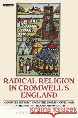 Radical Religion in Cromwell's England : A Concise History from the English Civil War to the End of the Commonwealth Andrew Bradstock 9781845117641