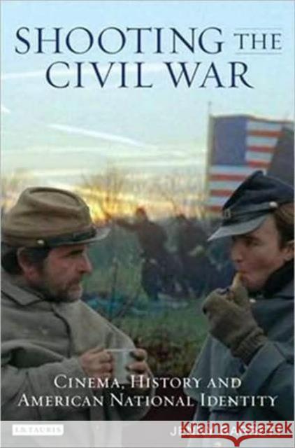 Shooting the Civil War : Cinema, History and American National Identity Jenny Barrett 9781845117757 I B TAURIS & CO LTD