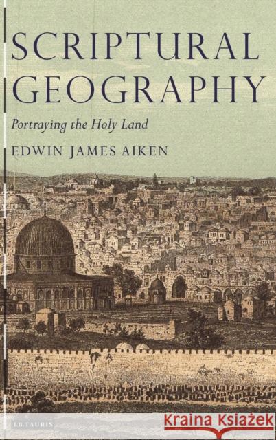 Scriptural Geography : Portraying the Holy Land Edwin J. Aiken 9781845118181 I B TAURIS & CO LTD
