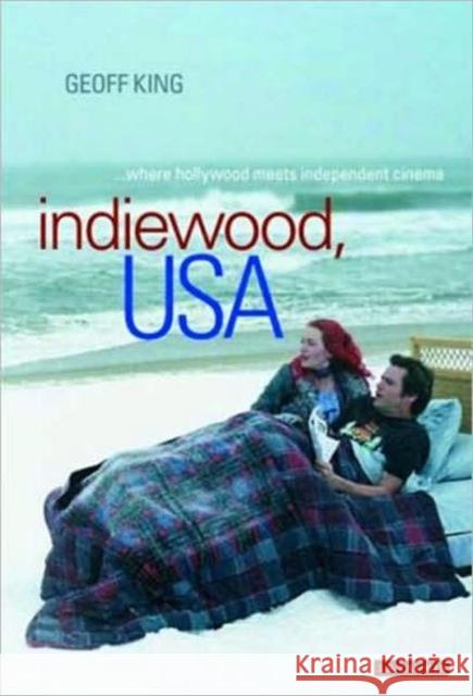 Indiewood, USA Where Hollywood Meets Independent Cinema King, Geoff 9781845118259