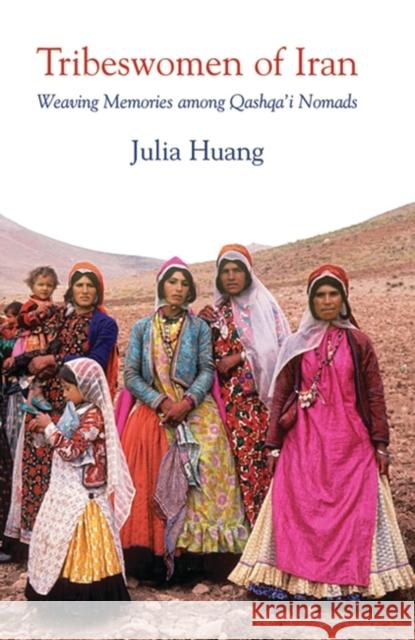Tribeswomen of Iran : Weaving Memories Among Qashqa'i Nomads Julia Huang 9781845118327 I B TAURIS & CO LTD