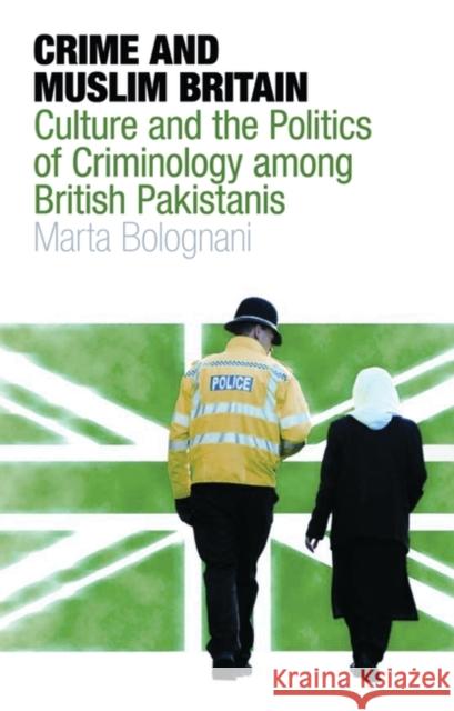 Crime and Muslim Britain : Race, Culture and the Politics of Criminology Among British Pakistanis Marta Bolognani 9781845118334