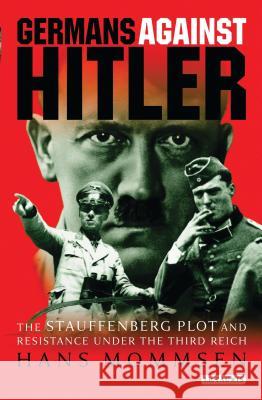 Germans Against Hitler: The Stauffenberg Plot and Resistance Under the Third Reich Mommsen, Hans 9781845118525