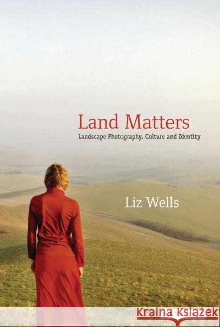 Land Matters : Landscape Photography, Culture and Identity Liz Wells 9781845118648 0