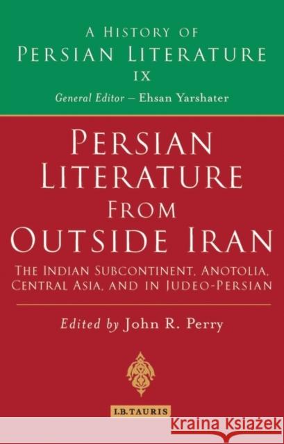 Persian Literature from Outside Iran: The Indian Subcontinent, Anatolia, Central Asia, and in Judeo-Persian: History of Persian Literature A, Vol IX Perry, John R. 9781845119102 0